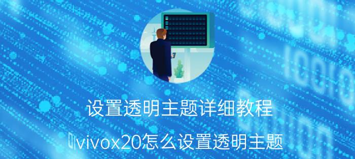 设置透明主题详细教程 vivox20怎么设置透明主题？